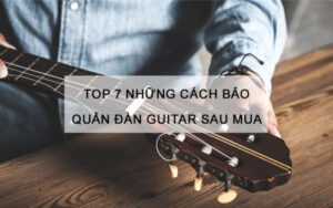 Top 7 những cách bảo quản đàn guitar sau mua