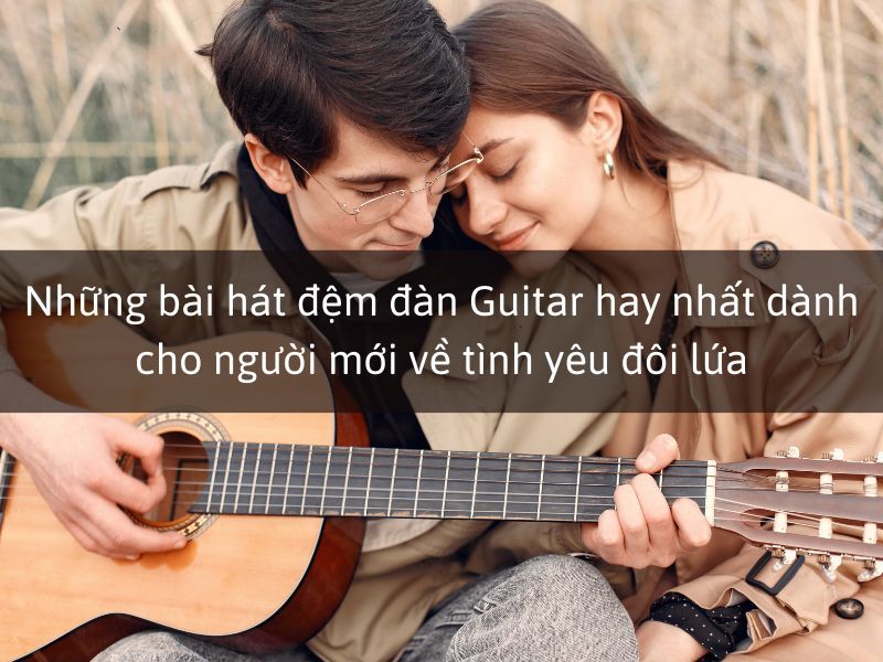 Những bài hát đệm đàn Guitar hay nhất dành cho tình yêu đôi lứa
